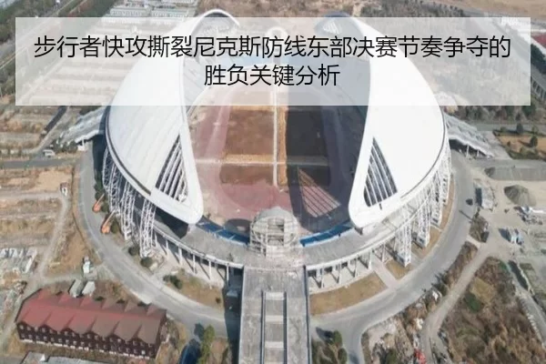 步行者快攻撕裂尼克斯防线东部决赛节奏争夺的胜负关键分析